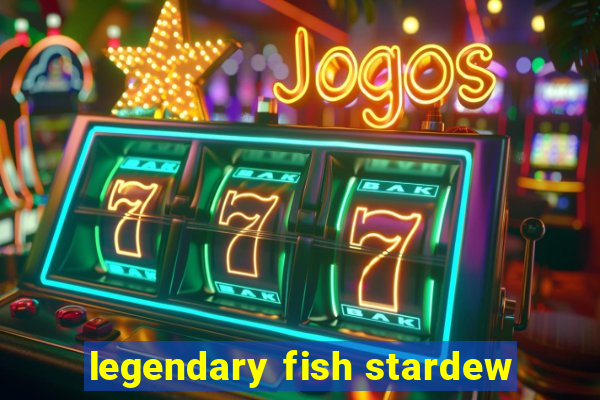 legendary fish stardew